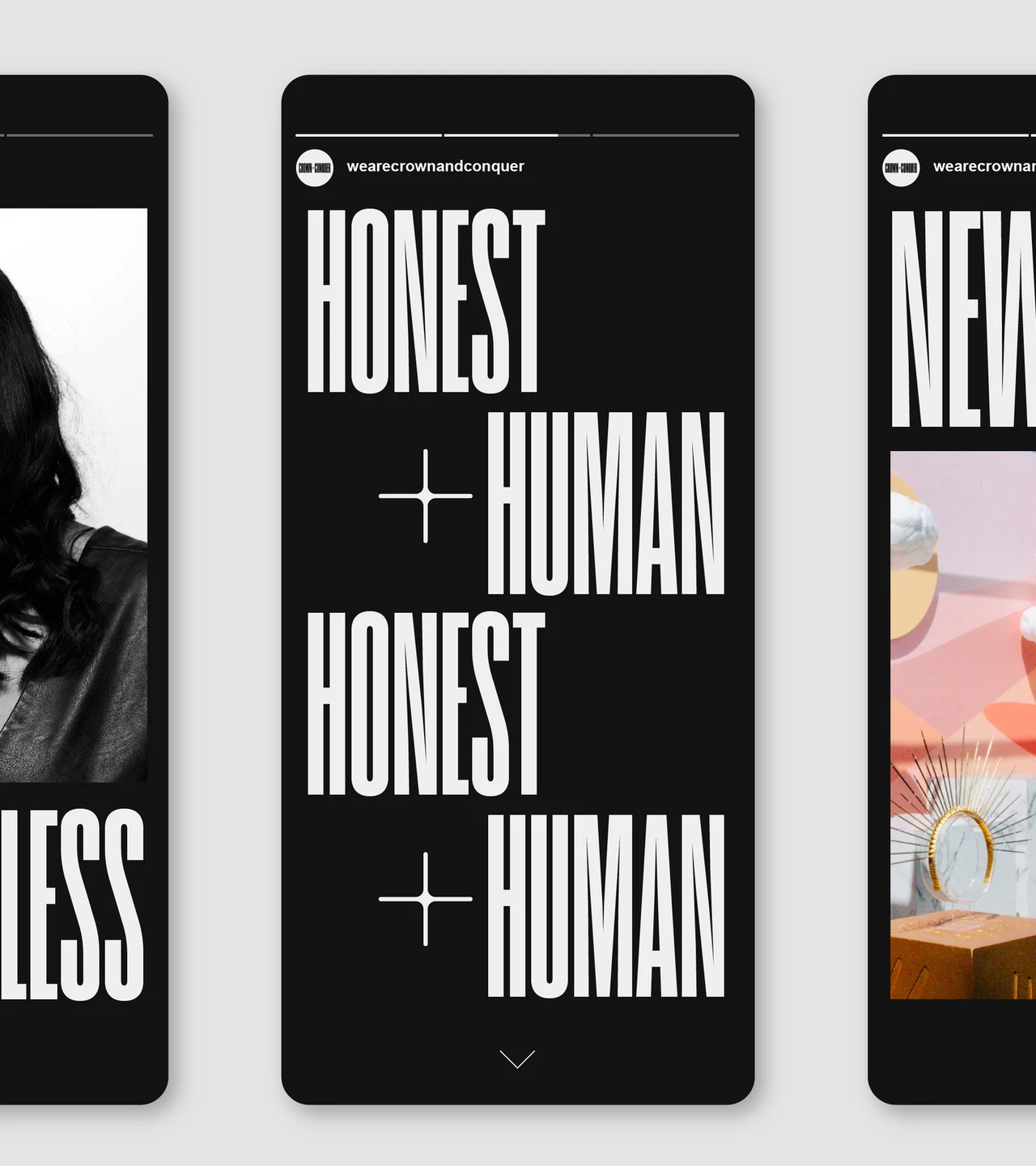 Center of three black Crown + Conquer Instagram stories: Honest + Human set twice in tall condensed white type, with the edges of a portrait story and a New Work story at the sides.